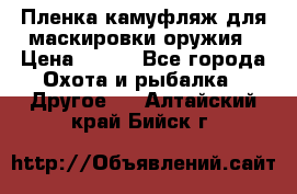 Пленка камуфляж для маскировки оружия › Цена ­ 750 - Все города Охота и рыбалка » Другое   . Алтайский край,Бийск г.